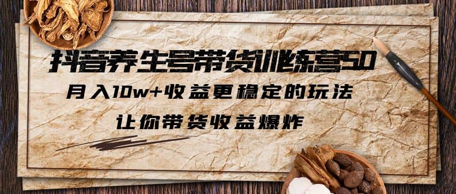 抖音养生号带货·训练营5.0 月入10w 稳定玩法 让你带货收益爆炸(更新)-BT网赚资源网