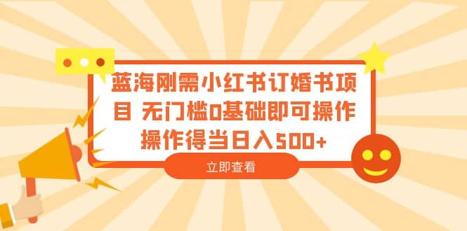 蓝海刚需小红书订婚书项目 无门槛0基础即可操作 操作得当日入500-BT网赚资源网