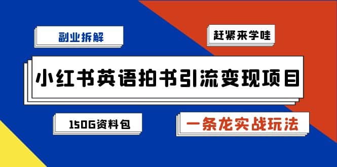 副业拆解：小红书英语拍书引流变现项目【一条龙实战玩法 150G资料包】-BT网赚资源网