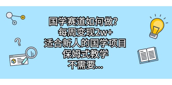 国学赛道如何做？每周变现2w ，适合新人的国学项目，保姆式教学-BT网赚资源网