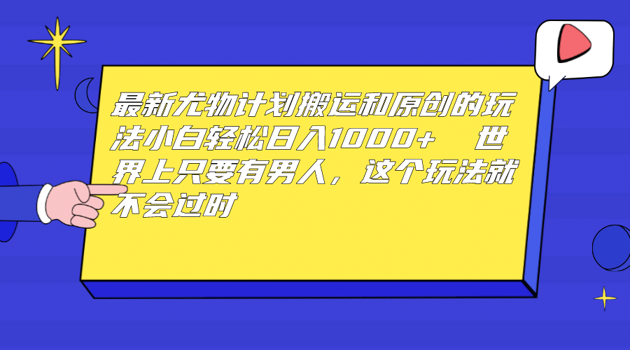 最新尤物计划搬运和原创玩法：小白日入1000  世上只要有男人，玩法就不过时-BT网赚资源网