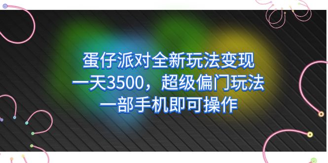 蛋仔派对全新玩法变现，一天3500，超级偏门玩法，一部手机即可操作-BT网赚资源网