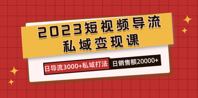 2023短视频导流·私域变现课，日导流3000 私域打法  日销售额2w-BT网赚资源网