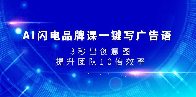 AI闪电品牌课一键写广告语，3秒出创意图，提升团队10倍效率-BT网赚资源网