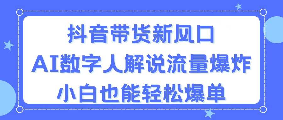 抖音带货新风口，AI数字人解说，流量爆炸，小白也能轻松爆单-BT网赚资源网