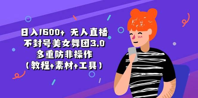 日入1600+ 无人直播不封号美女舞团3.0 多重防非操作（教程+素材+工具）-BT网赚资源网