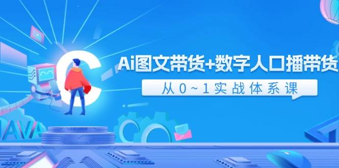 Ai 图文带货+数字人口播带货，从0~1实战体系课（43节）-BT网赚资源网