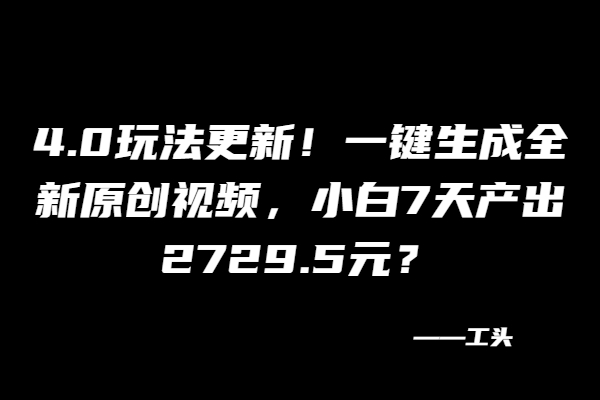 4.0玩法更新！一键生成全新原创视频，小白7天产出2729.5元？-BT网赚资源网