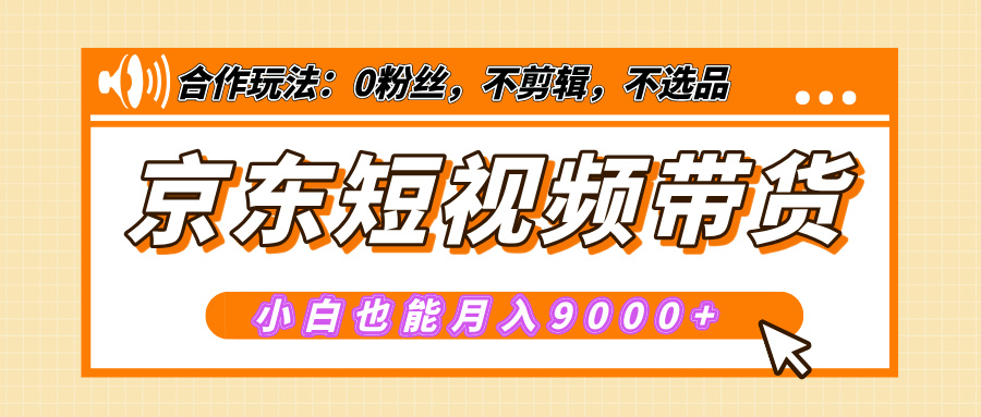 【揭秘】京东短视频带货，小白也能月入9000+（附详细教程）-BT网赚资源网