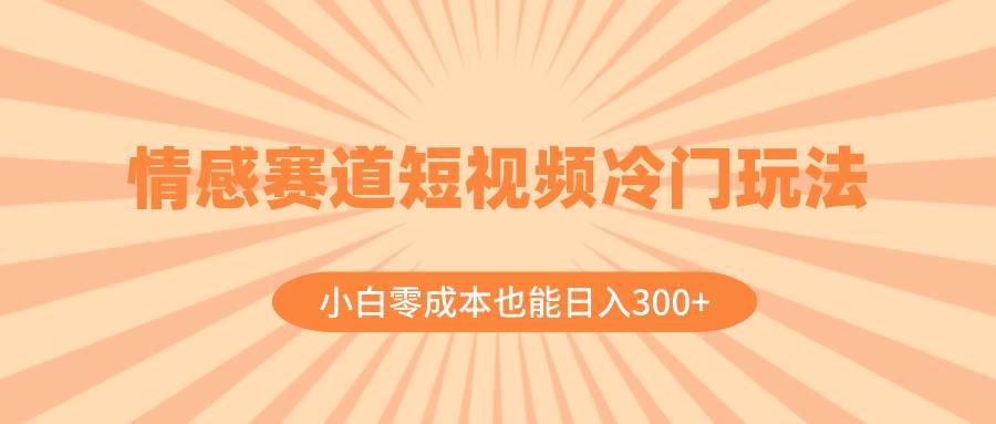 情感赛道短视频冷门玩法，小白零成本也能日入300+（教程+素材）-BT网赚资源网