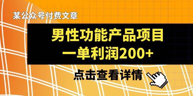 某公众号付费文章《男性功能产品项目，一单利润200+》来品鉴下吧-BT网赚资源网