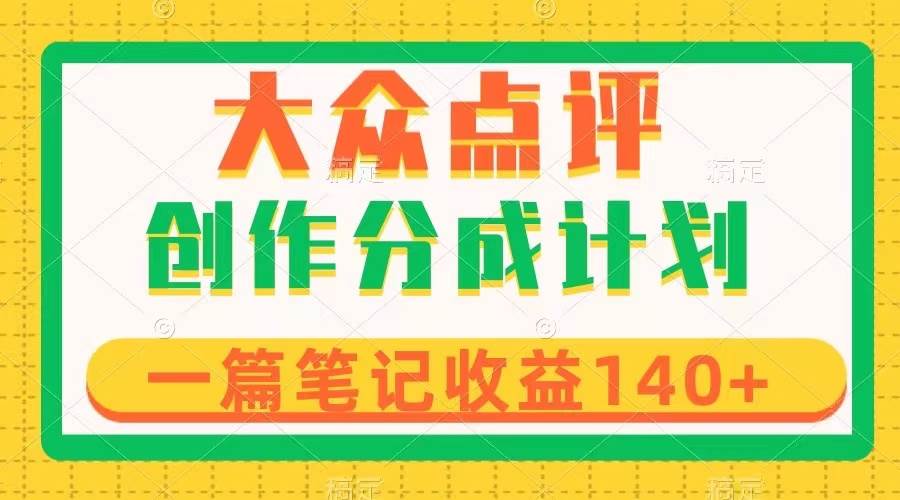 大众点评创作分成，一篇笔记收益140+，新风口第一波，作品制作简单-BT网赚资源网