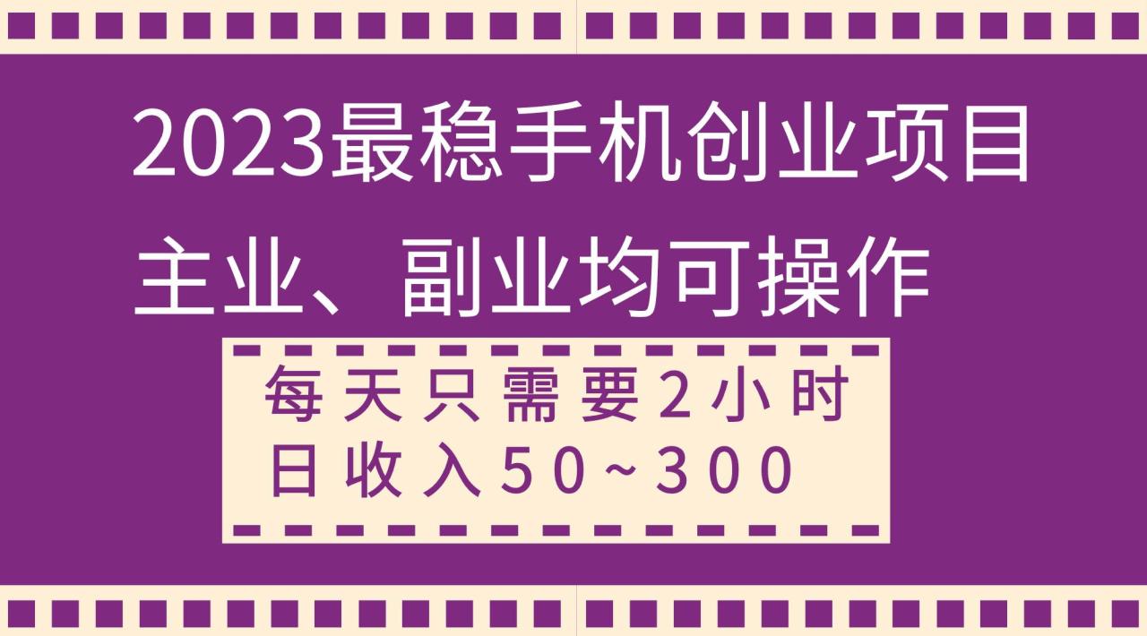 2023最稳手机创业项目，主业、副业均可操作，每天只需2小时，日收入50~300+-BT网赚资源网