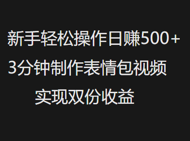 新手小白轻松操作日赚500+，3分钟制作表情包视频，实现双份收益-BT网赚资源网
