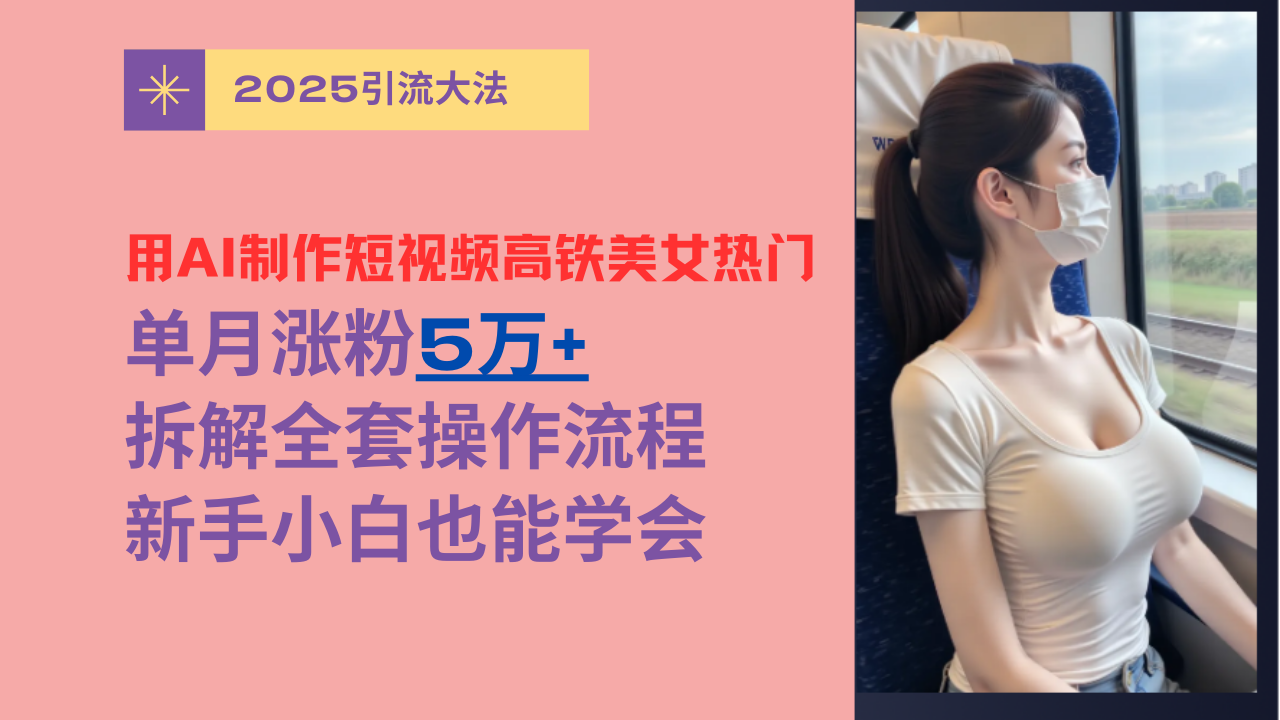 用AI制作短视频高铁美女热门玩法，单月涨粉5万+，拆解全套操作流程，新手小白也能学会-BT网赚资源网