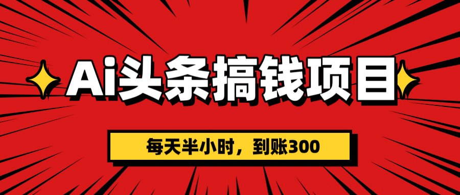 AI头条搞钱项目，一天半小时，到账300+-BT网赚资源网