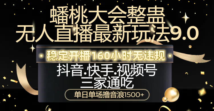 蟠桃大会整蛊无人直播新玩法9.0，稳定开播160小时无违规，抖音、快手、视频号三家通吃，单日单场撸音浪1500+-BT网赚资源网
