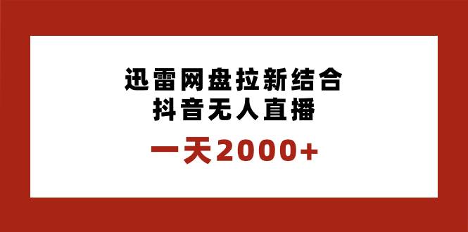 一天2000+迅雷网盘拉新结合抖音无人直播，独创玩法保姆级教学-BT网赚资源网