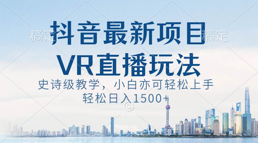 抖音最新VR直播玩法，史诗级教学，小白也可轻松上手，轻松日入1500+-BT网赚资源网