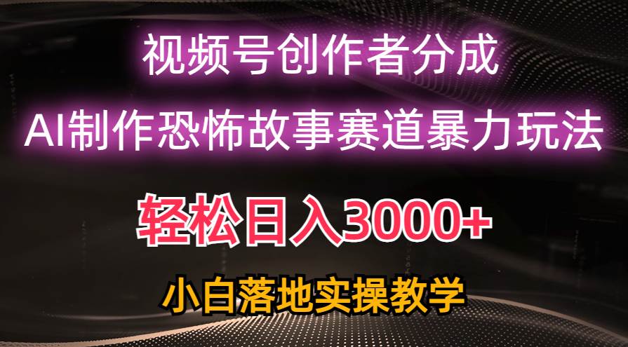 日入3000+，视频号AI恐怖故事赛道暴力玩法，轻松过原创，小白也能轻松上手-BT网赚资源网