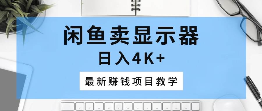 闲鱼卖显示器，日入4K+，最新赚钱项目教学-BT网赚资源网