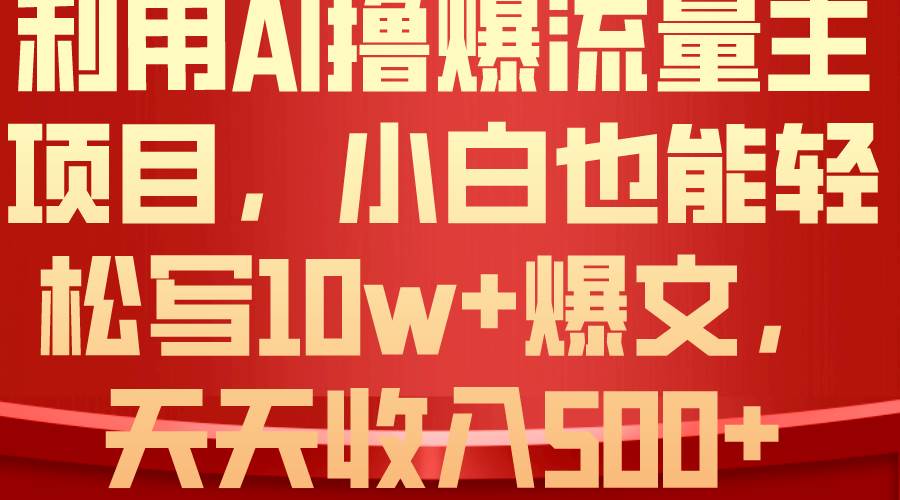 利用 AI撸爆流量主收益，小白也能轻松写10W+爆款文章，轻松日入500+-BT网赚资源网