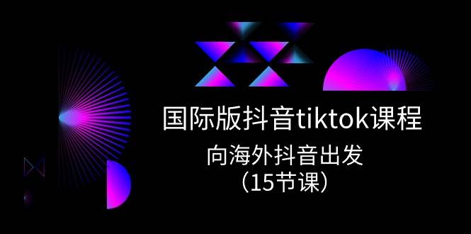 国际版 抖音tiktok实战课程，向海外抖音出发（15节课）-BT网赚资源网