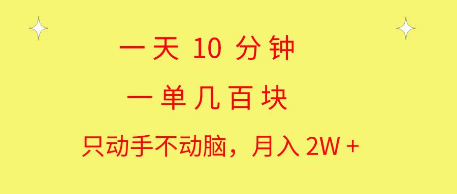 一天10 分钟 一单几百块 简单无脑操作 月入2W+教学-BT网赚资源网