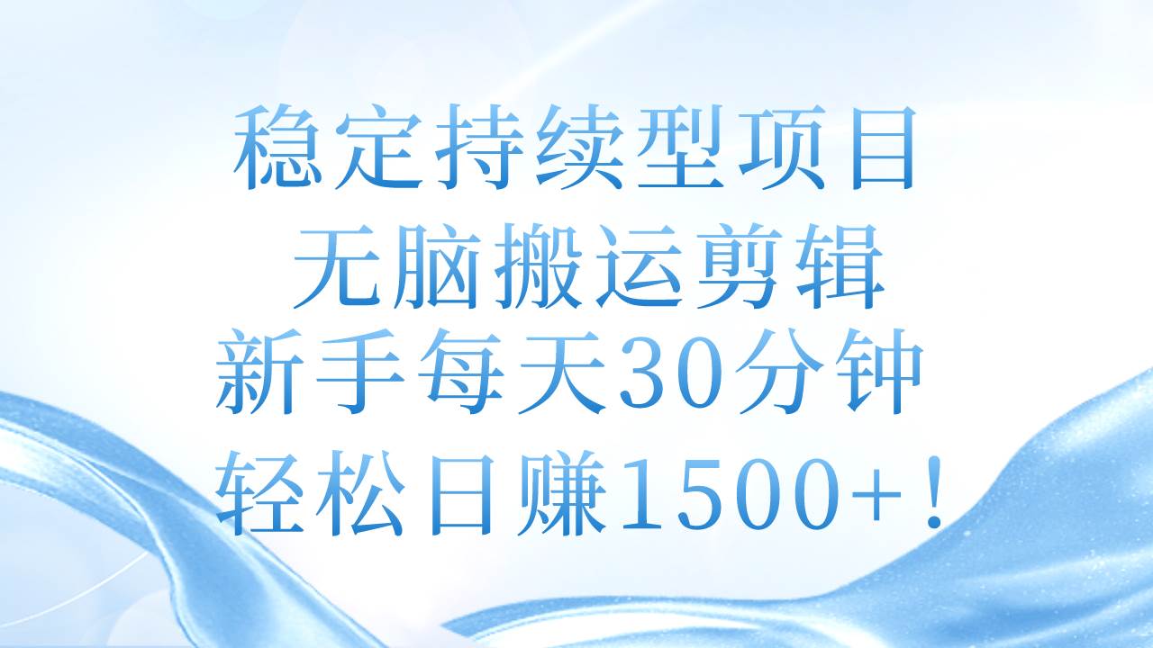 稳定持续型项目，无脑搬运剪辑，新手每天30分钟，轻松日赚1500+！-BT网赚资源网