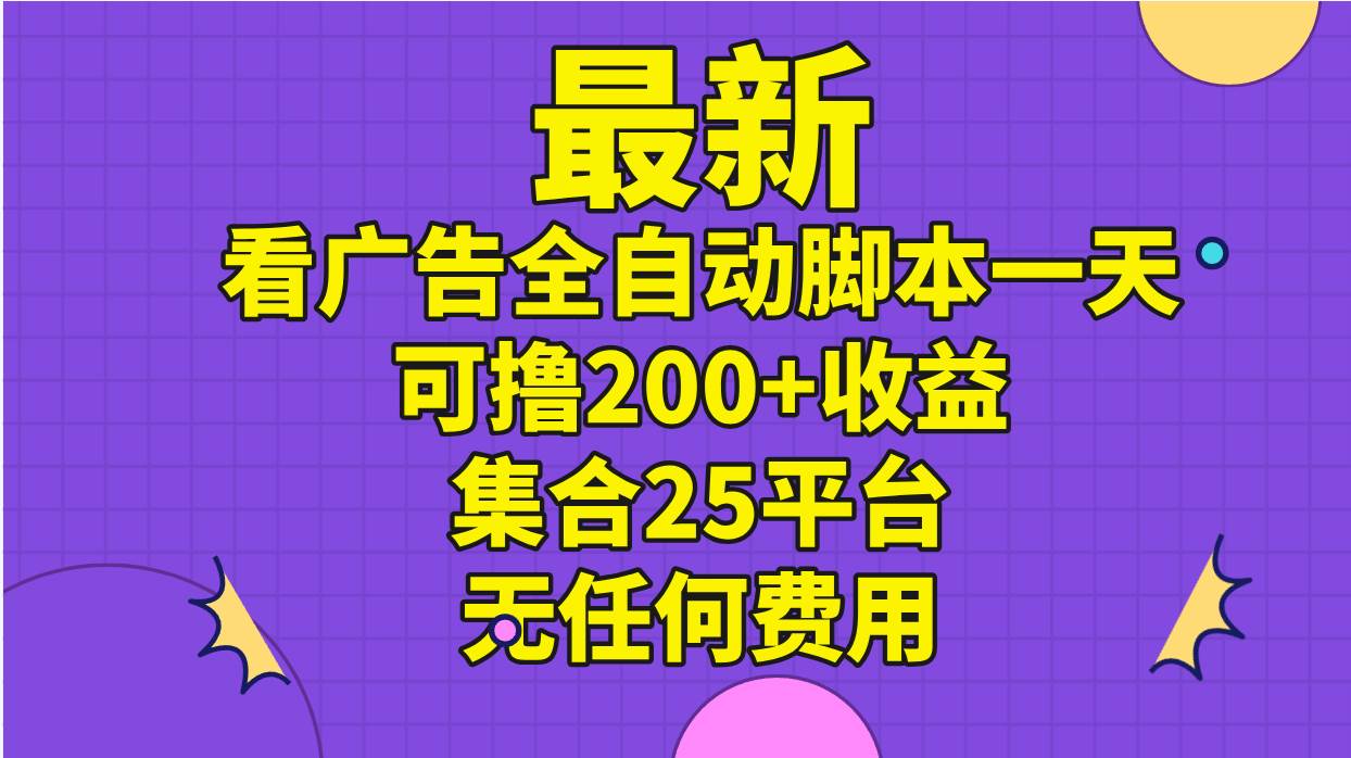 最新看广告全自动脚本一天可撸200+收益 。集合25平台 ，无任何费用-BT网赚资源网