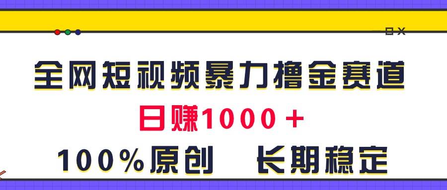 全网短视频暴力撸金赛道，日入1000＋！原创玩法，长期稳定-BT网赚资源网