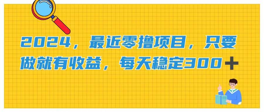 2024，最近零撸项目，只要做就有收益，每天动动手指稳定收益300+-BT网赚资源网