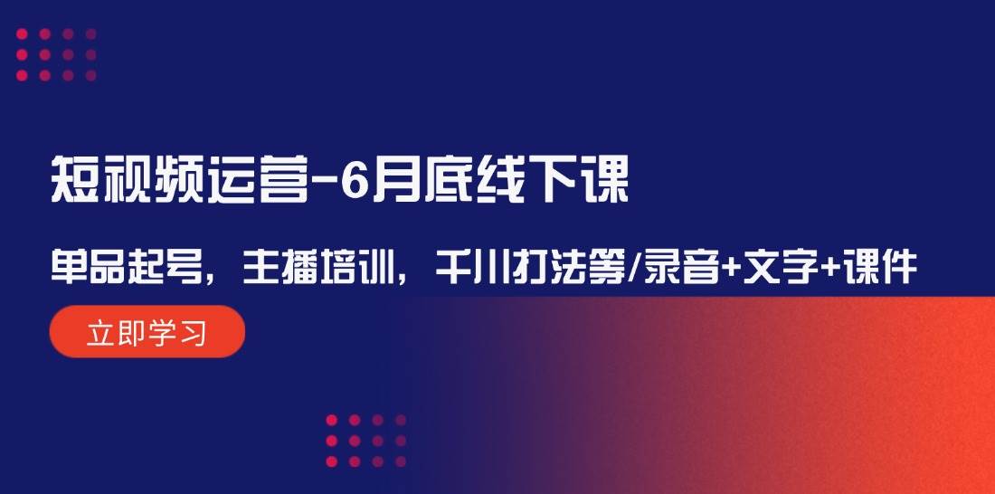 短视频运营-6月底线下课：单品起号，主播培训，千川打法等/录音+文字+课件-BT网赚资源网