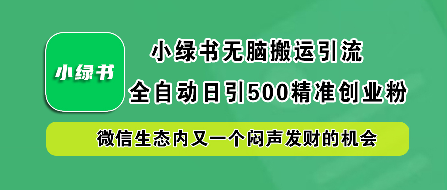 小绿书小白无脑搬运引流，全自动日引500精准创业粉，微信生态内又一个闷声发财的机会-BT网赚资源网