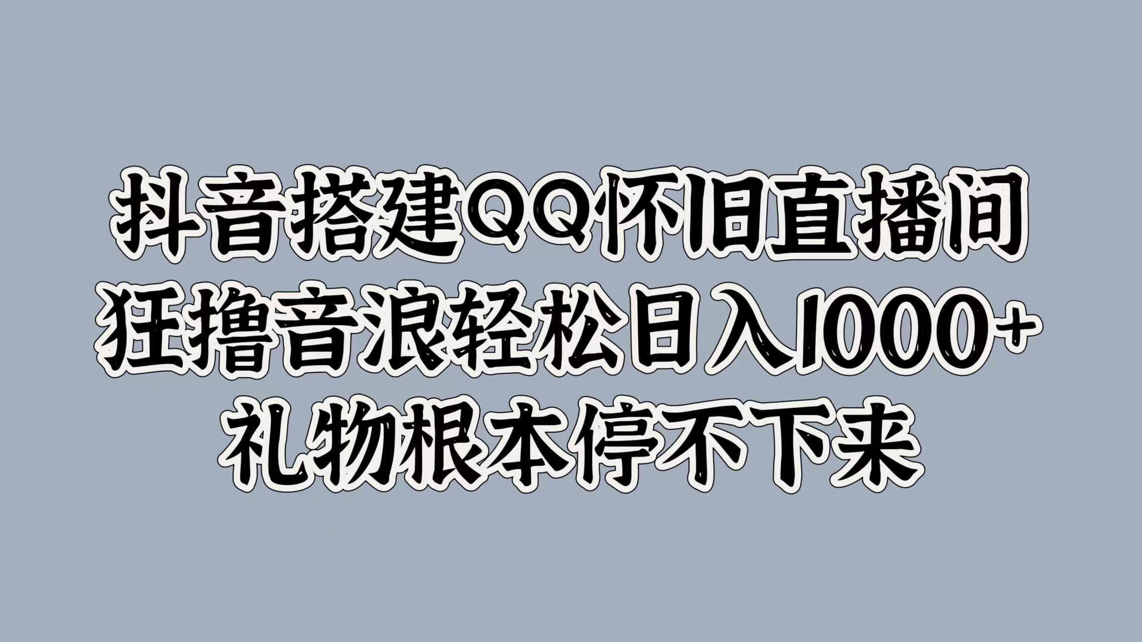 抖音搭建QQ怀旧直播间，狂撸音浪轻松日入1000+礼物根本停不下来-BT网赚资源网