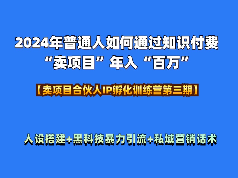 2024年普通人如何通过知识付费“卖项目”年入“百万”人设搭建-黑科技暴力引流-全流程-BT网赚资源网