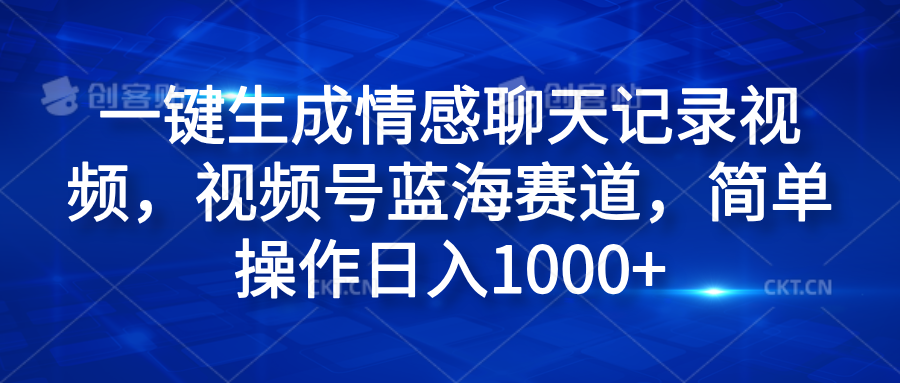 一键生成情感聊天记录视频，视频号蓝海赛道，简单操作日入1000+-BT网赚资源网