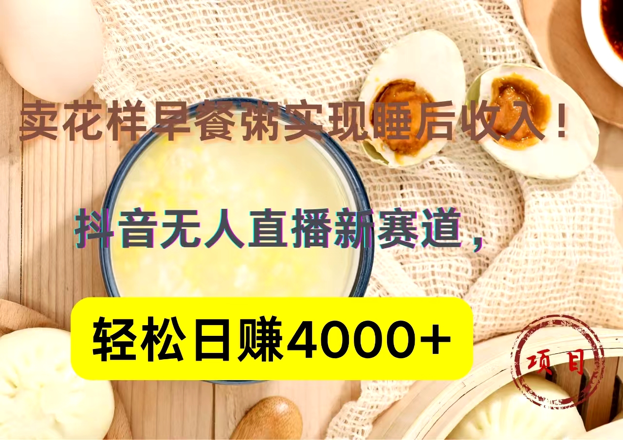 抖音卖花样早餐粥直播新赛道，轻松日赚4000+实现睡后收入！-BT网赚资源网