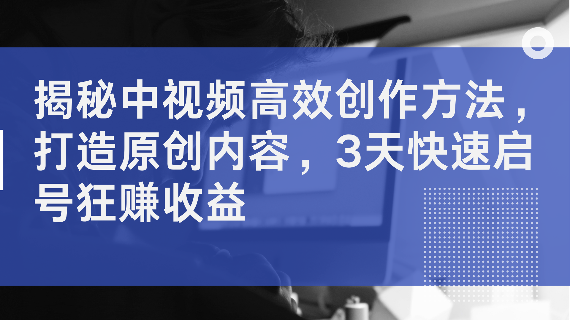 揭秘中视频高效创作方法，打造原创内容，3天快速启号狂赚收益-BT网赚资源网