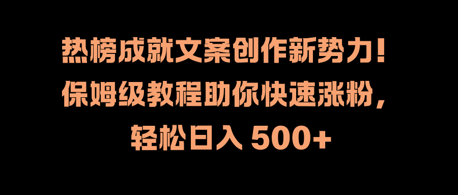 热榜成就文案创作新势力！保姆级教程助你快速涨粉，轻松日入 500+-BT网赚资源网