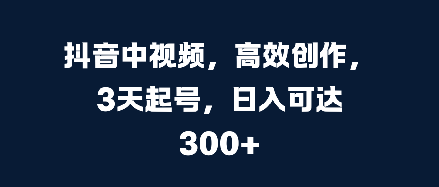 抖音中视频，高效创作，3天起号，日入可达300+-BT网赚资源网