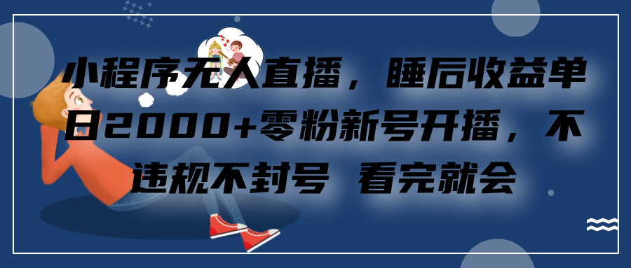 小程序无人直播，零粉新号开播，不违规不封号 看完就会+睡后收益单日2000-BT网赚资源网