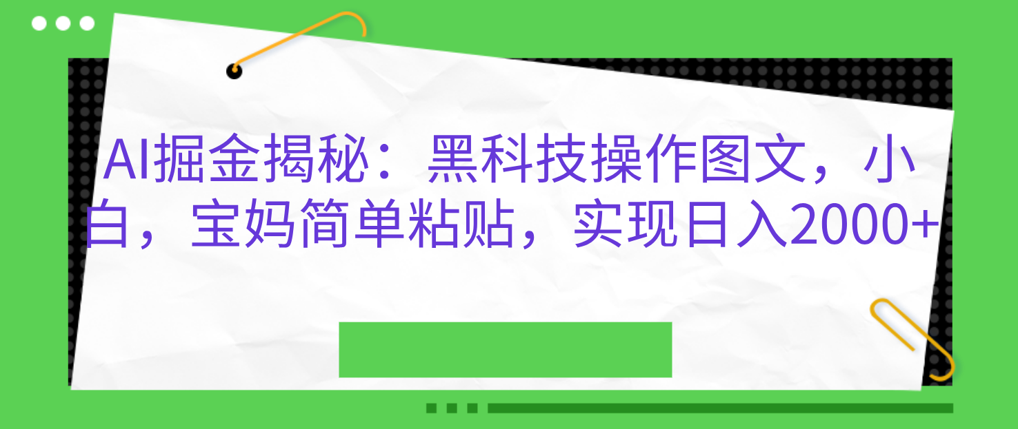 AI掘金揭秘：黑科技操作图文，小白，宝妈简单粘贴，实现日入2000+-BT网赚资源网