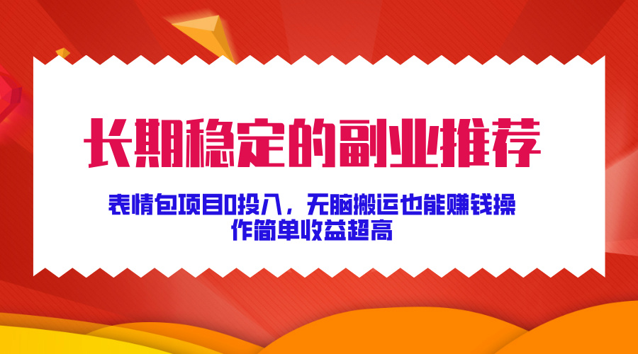 长期稳定的副业推荐！表情包项目0投入，无脑搬运也能赚钱，操作简单收益超高-BT网赚资源网