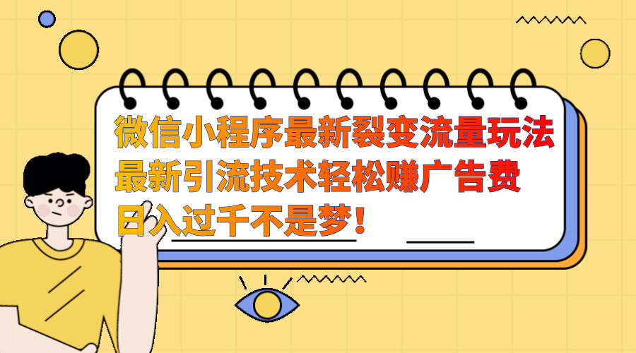 微信小程序最新裂变流量玩法，最新引流技术收益高轻松赚广告费，日入过千-BT网赚资源网