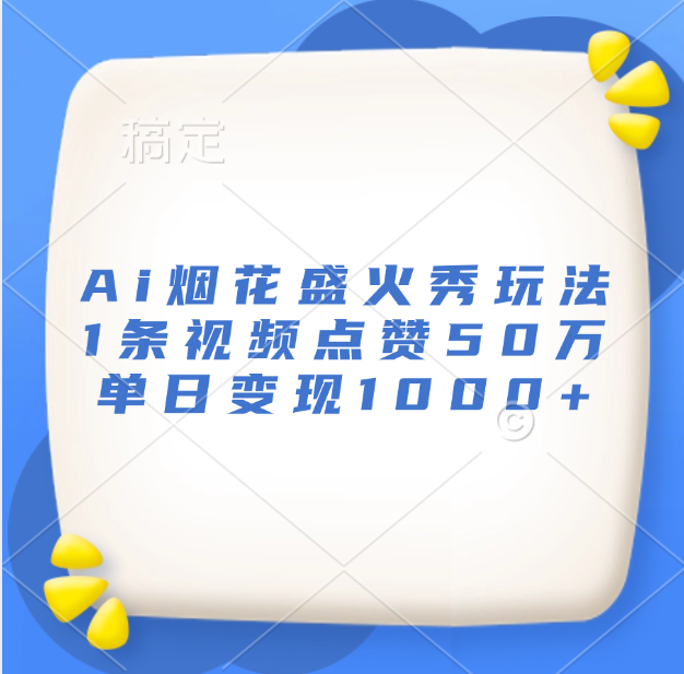 最新Ai烟花盛火秀玩法，1条视频点赞50万，单日变现1000+-BT网赚资源网