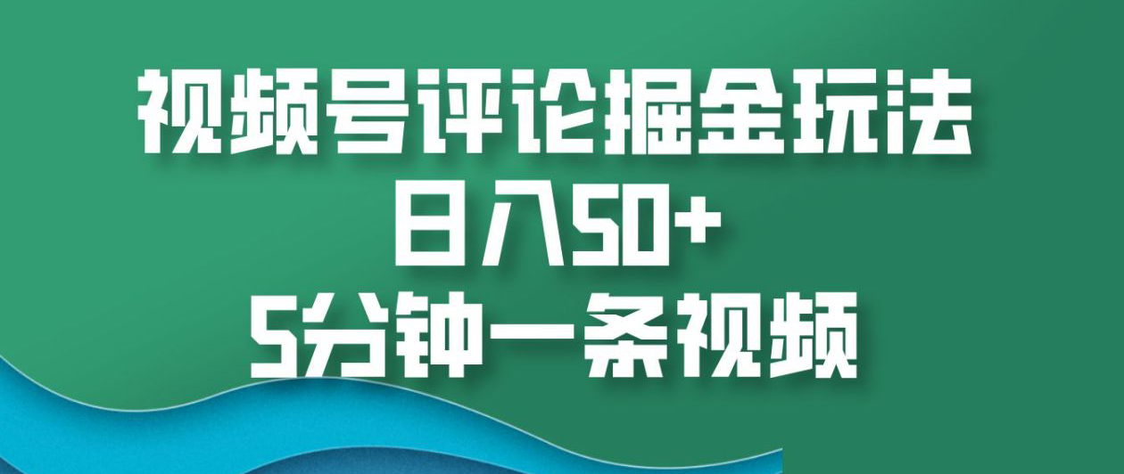 视频号评论掘金玩法，日入50+，5分钟一条视频！-BT网赚资源网