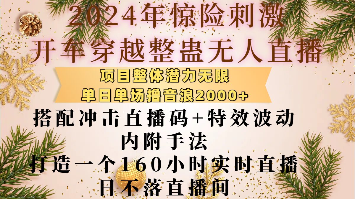 2024年惊险刺激开车穿越整蛊无人直播，项目整体也是潜力无限，单日单场撸音浪2000+，搭配冲击直播码+特效波动的内附手法，打造一个160小时实时直播日不落直播间-BT网赚资源网