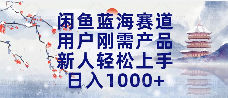 闲鱼蓝海赛道，用户刚需产品，新人轻松上手，日入1000+长久可做-BT网赚资源网