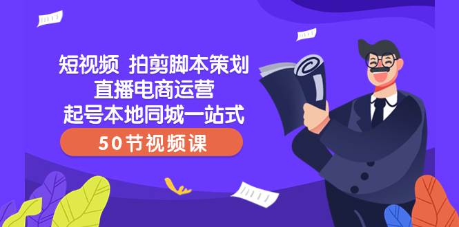 短视频 拍剪脚本策划直播电商运营起号本地同城一站式（50节视频课）-BT网赚资源网